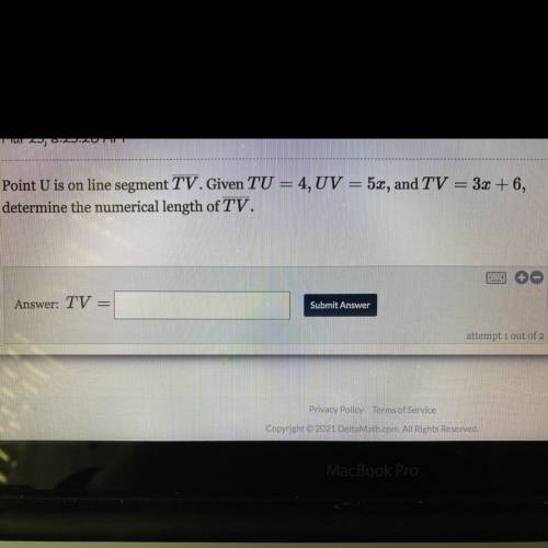 Point U is on line segment TV.Given TU = 4, UV = 5x, and TV = 3x + 6,

determine the numerical len
