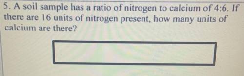 A soil sample has a ratio of nitrogen to calcium of 4:6. If there are 16 units of nitrogen present,