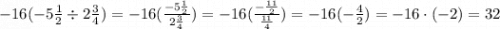 -16(-5\frac{1}{2} \div 2\frac{3}{4}) = -16(\frac{-5\frac{1}{2}}{2\frac{3}{4}}) = -16(\frac{-\frac{11}{2}}{\frac{11}{4}}) = -16(-\frac{4}{2}) = -16\cdot(-2) = 32