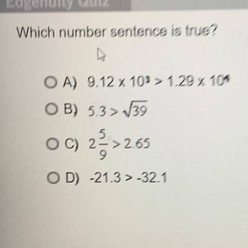 PLEASE Which number sentence is true?

A) 9.12 x 103 > 1.29 x 104
B) 5.3 > V39
5
C) 2->2.