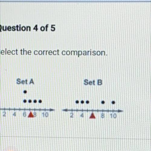 Question 4 of 5

Select the correct comparison.
Set A
Set B
10
810
A. The typical value is greater