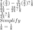 \frac{7}{8}(\frac{3}{3})-\frac{9}{12} (\frac{2}{2} )?\frac{1}{8}\\\frac{21}{24}-\frac{18}{24}? \frac{1}{8}\\\frac{3}{24} ?\frac{1}{8}\\Simplify\\\frac{1}{8} =\frac{1}{8}