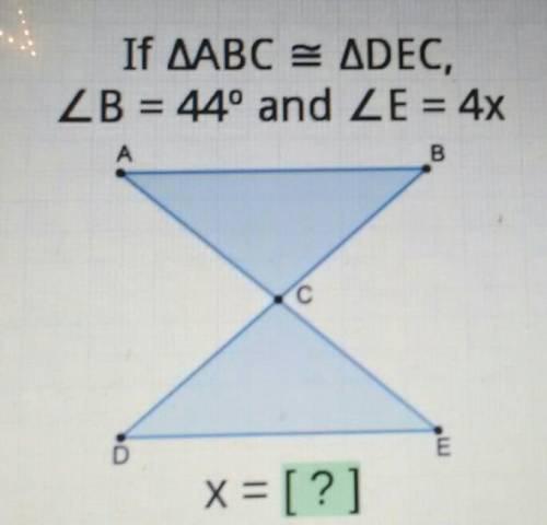 PLEASE HELP I'll mark you brainliestIf AABC = ADEC, ZB = 44º and ZE = 4x А B С D E x= [?]​