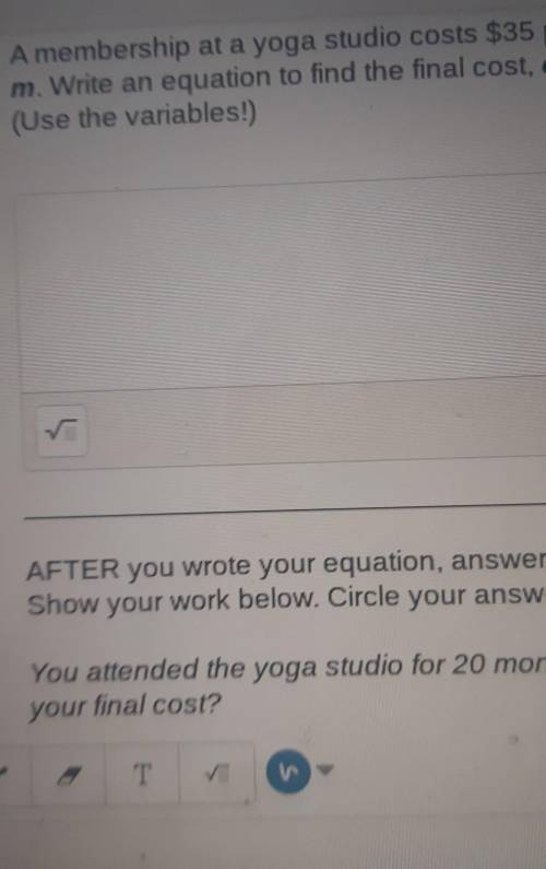 Write an equation from a real life situation

 
1. A membership at a yoga studio costs $35 per mont