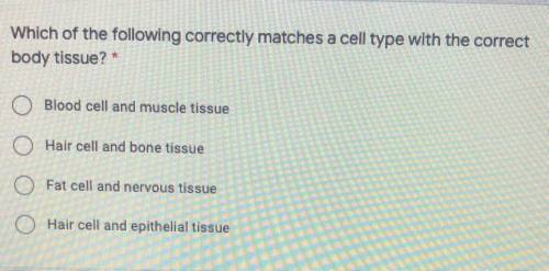 Which of the following correctly matches a cell type with the correct

body tissue? *
A.Blood cell