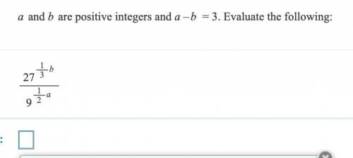 A and b are positive integers and a–b = 3. Evaluate the following:
27/1/3 b/9/ 1/2 a