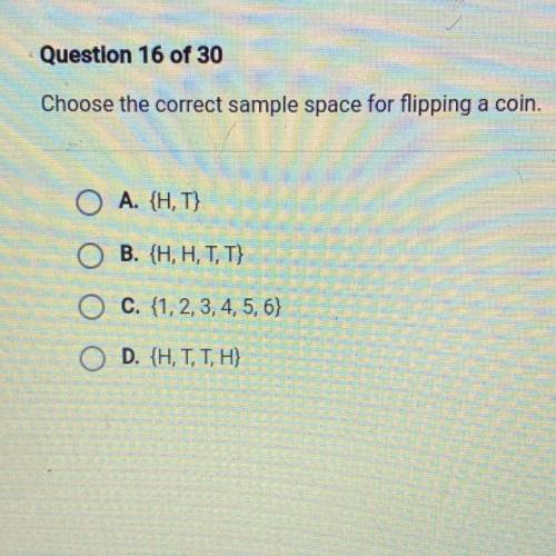 Choose the correct sample space for flipping a coin.

A. {H, T}
B. {H, H, T, T}
O c. {1,2,3,4,5,6}