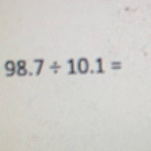 Estimate 98.7 / 10.1 = ? (Must show work)