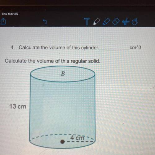 4. Calculate the volume of this cylinder.

cm^3
Calculate the volume of this regular solid.
B
13 c