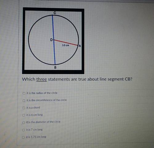 Which three statements are true about the line segment CB

it's the radius of the circleit is the