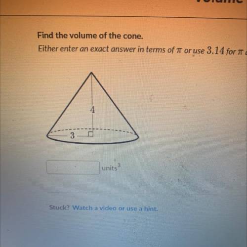Find the volume of the cone.

Either enter an exact answer in terms of it or use 3.14 for TT and r