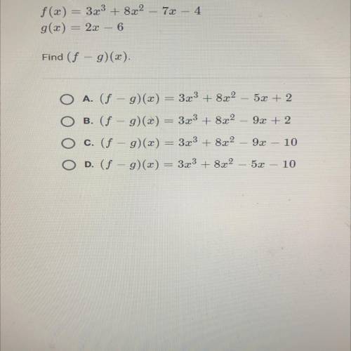 F(x) = 3x3 + 8x2 – 7x – 4

g(x) = 2x
6
Find (f - g)(x).
-
O A. (f - g)(x) = 323 + 8x2 5x + 2
O B.