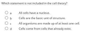 Which statement is not included in the cell theory? a All cells have a nucleus. b Cells are the bas