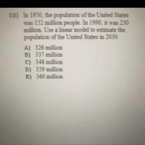Need help rn ASAP please

10) In 1950, the population of the United States
was 152 million people.