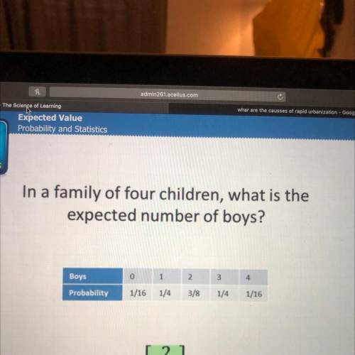 In a family of four children, what is the

expected number of boys?
Boys
2.
3
4
0 1
1/16 1/4
Proba