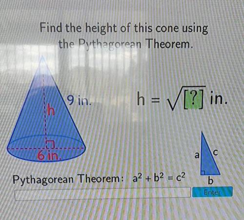Find the height of this cone using the Pythagorean Theorem. 9 in. h = [?] in. 6 in. a C Pythagorean