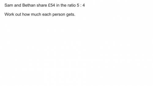 Sam and Bethan share £54 in the ratio 5:4 work out how much each person gets.

See picture attache