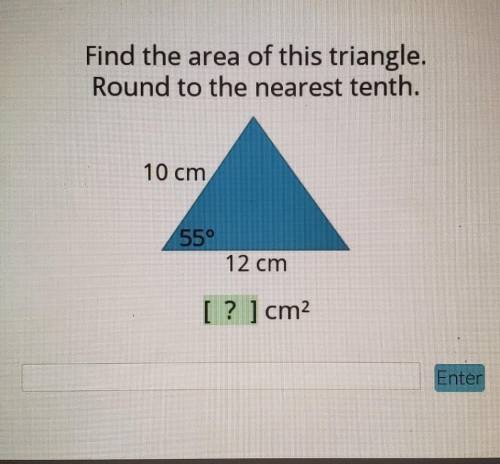 Pls help!!

Find the area of this triangle. Round to the nearest tenth. 10 cm 55° 12 cm [? ] cm2 E