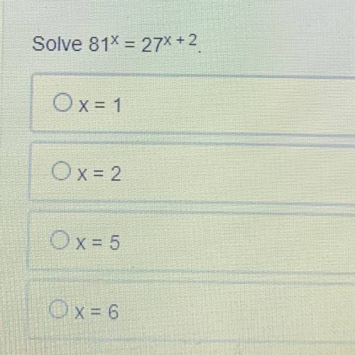 Solve 81^x=27^x +2 
x=1
x=2
x=5
x=6