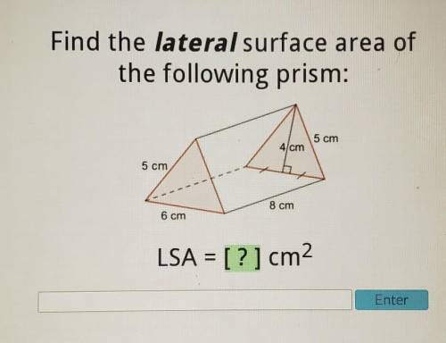 Find the lateral surface area of the following prism: 5 cm 4 cm 5 cm 8 cm 6 cm LSA = [?] cm2 Enter​