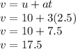 v = u + at \\ v = 10 + 3(2.5) \\ v = 10 + 7.5 \\ v = 17.5