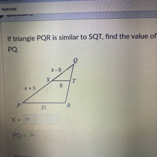 If triangle PQR is similar to SQT, find the value of

PQ.
X-9
S
T
8
Y +5
P
R
21
X = 15
PQ = 26