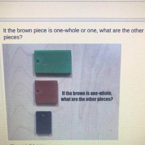 If the brown is one whole what are the other pieces? Please help me with this and explain how you g