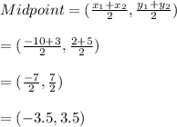 Midpoint= (\frac{x_{1}+x_{2}}{2}, \frac{y_{1}+y_{2}}{2})\\\\=(\frac{-10 +3 }{2}, \frac{2+5}{2})\\\\=(\frac{-7}{2},\frac{7}{2})\\\\=(-3.5, 3.5)