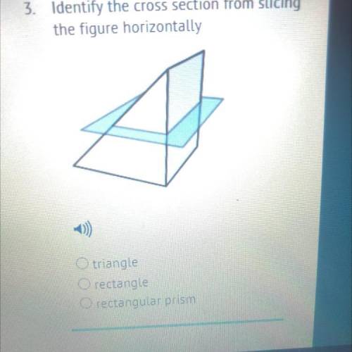 3. Identify the cross section from slicing

the figure horizontally
Triangle
Rectangle
Rectangular
