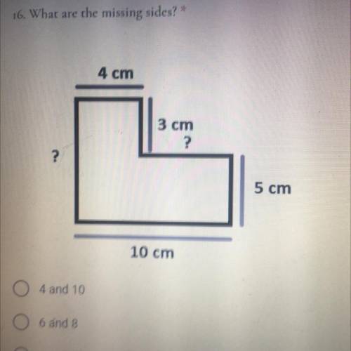 16. What are the missing sides?
TE
4 cm
3 cm
?
?
5 cm
10 cm