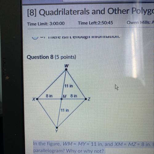 In the figure, WM = MY = 11 in, and XM = MZ = 8 in. Is quadrilateral WXYZ a

parallelogram? Why or