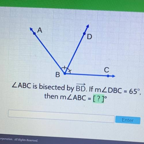 A А
С
B.
ZABC is bisected by BD. If m DBC = 65°,
then m ZABC = [?]°
Enter