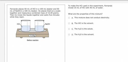 To make the HCl used in this experiment, Fernando mixed 10 mL of HCl with 40 mL of water.

What ar