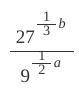 A and b are positive integers and a-b=2 ... Evaluate the following:

27^1/3 b / 9^1/2 a
There is a