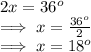 2x = 36^o\\\implies x = \frac{36^o}{2}\\\implies x = 18^o
