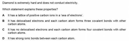 Diamond is extremely hard and does not conduct electricity.

Which statement explains these proper