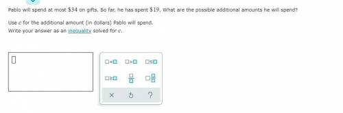 HELP ASAP DUE IN 4 MINS. Pablo will spend at most $34 on gifts. So far, he has spent $19. What are