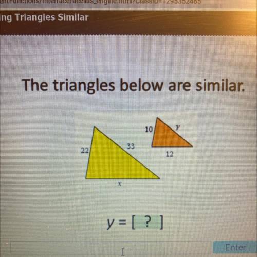 The triangles below are similar.
10
y
22
33
12
y = [?]