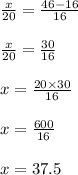 \frac{x}{20}  =  \frac{46 - 16}{16} \\  \\   \frac{x}{20}  =  \frac{30}{16} \\  \\  x =  \frac{20 \times 30}{16}  \\  \\ x =  \frac{600}{16}  \\  \\ x = 37.5