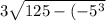 3 \sqrt{125 - ( -  {5}^{3}