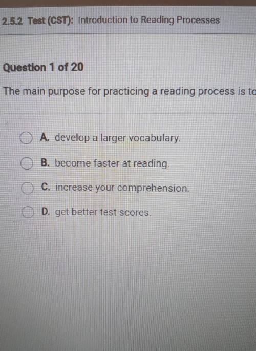 Question 1 of 20 The main purpose for practicing a reading process is to: O A. develop a larger voc