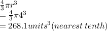 \frac{4}{3} \pi {r}^{3}  \\  =  \frac{4}{3} \pi {4}^{3}  \\  = 268.1 {units}^{3} (nearest \: tenth)