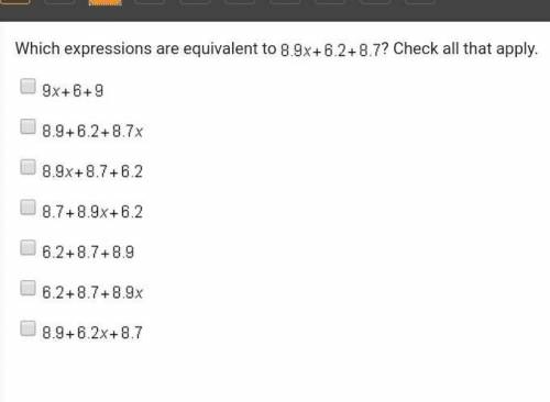 Which expressions are equivalent to 8.9 x + 6.2 + 8.7? Check all that apply.

A.9 x + 6 + 9B. 8.9