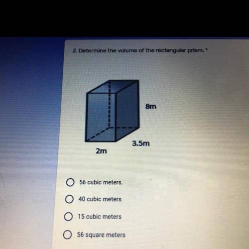 2. Determine the volume of the rectangular prism. *

8m
3.5m
2m
56 cubic meters.
40 cubic meters
1
