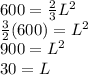 600=\frac{2}{3} L^{2} \\\frac{3}{2} (600)=L^{2} \\900=L^{2} \\30=L