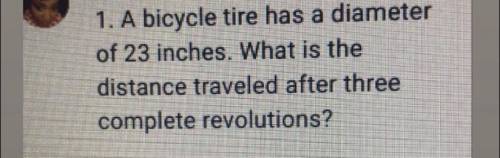 A bicycle tire has a diameter of 23 inches. What is The distance traveled after three complete revo
