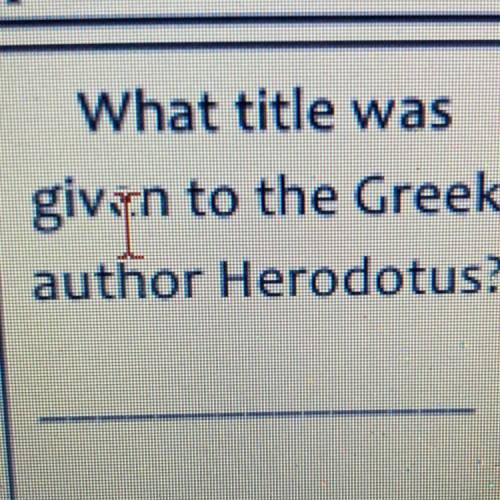 What title was
given to the Greek
author Herodotus?