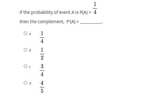 If the probability of event A is P(A) 1/4
then the complement, P'(A) = ___________.
