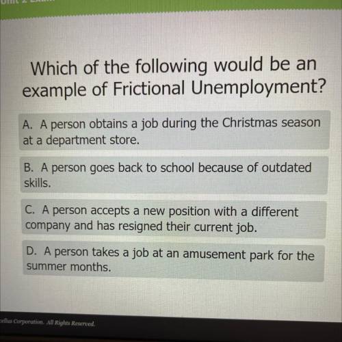 Which of the following would be an

example of Frictional Unemployment?
A. A person obtains a job