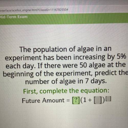 The population of algae in an

experiment has been increasing by 5%
each day. If there were 50 alg
